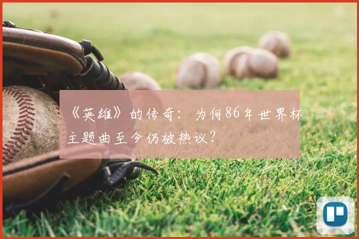 《英雄》的传奇：为何86年世界杯主题曲至今仍被热议？