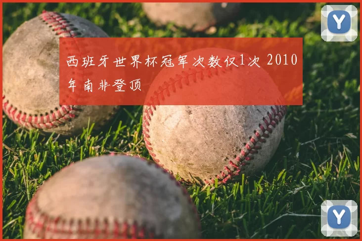 西班牙世界杯冠军次数仅1次 2010年南非登顶