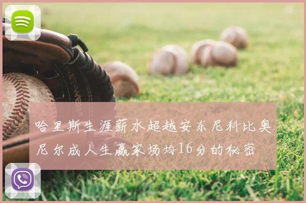 哈里斯生涯薪水超越安东尼科比奥尼尔成人生赢家场均16分的秘密