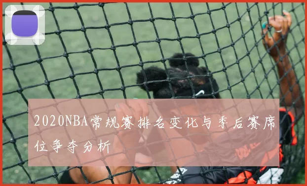 2020NBA常规赛排名变化与季后赛席位争夺分析