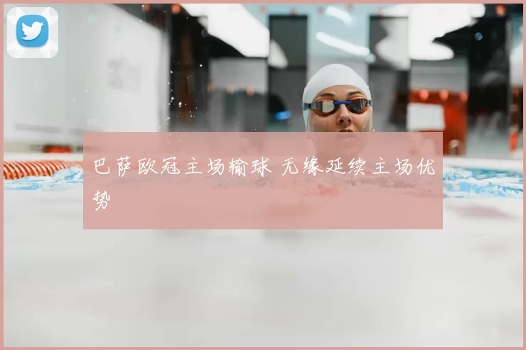 巴萨欧冠主场输球 无缘延续主场优势