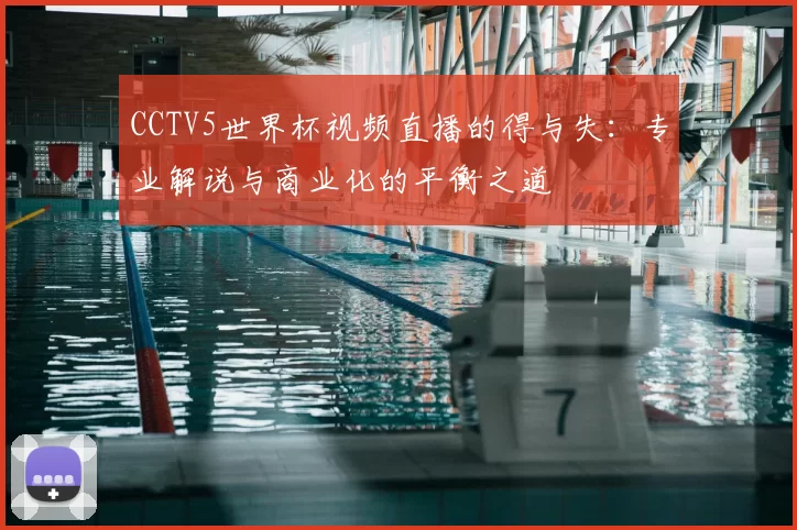 CCTV5世界杯视频直播的得与失：专业解说与商业化的平衡之道