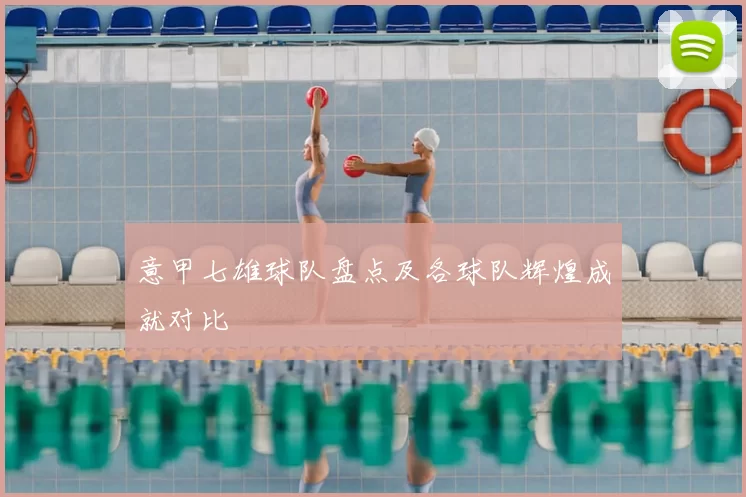 意甲七雄球队盘点及各球队辉煌成就对比