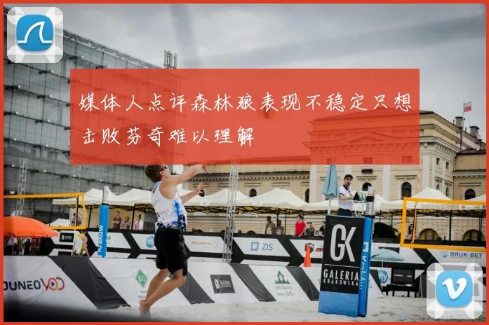 媒体人点评森林狼表现不稳定只想击败芬奇难以理解