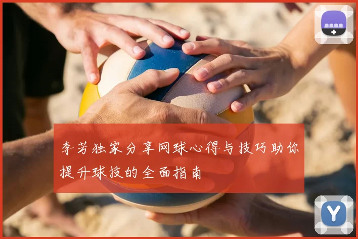 李芳独家分享网球心得与技巧助你提升球技的全面指南