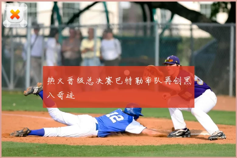 热火晋级总决赛巴特勒率队再创黑八奇迹