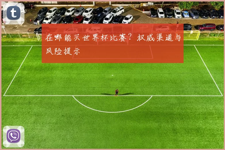在哪能买世界杯比赛？权威渠道与风险提示