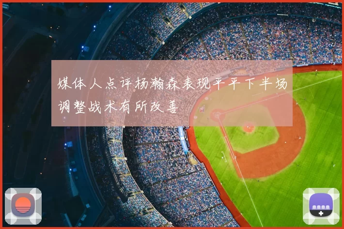 媒体人点评杨瀚森表现平平下半场调整战术有所改善
