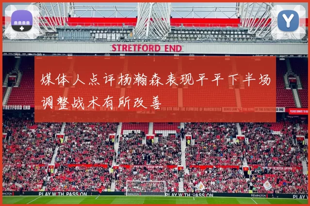 媒体人点评杨瀚森表现平平下半场调整战术有所改善
