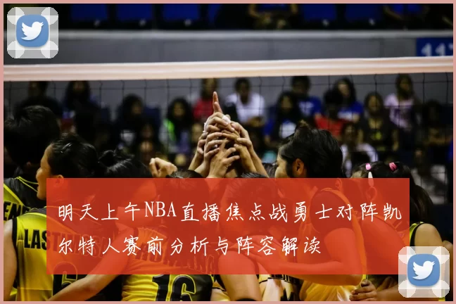 明天上午NBA直播焦点战勇士对阵凯尔特人赛前分析与阵容解读
