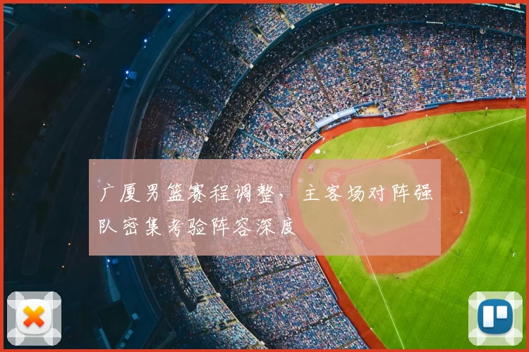 广厦男篮赛程调整,主客场对阵强队密集考验阵容深度