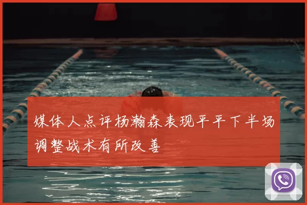 媒体人点评杨瀚森表现平平下半场调整战术有所改善