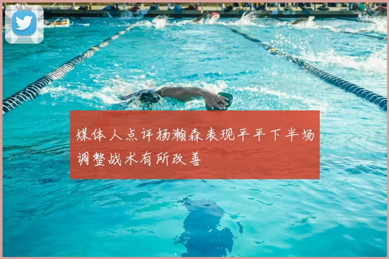 媒体人点评杨瀚森表现平平下半场调整战术有所改善