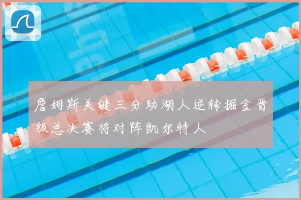 詹姆斯关键三分助湖人逆转掘金晋级总决赛将对阵凯尔特人