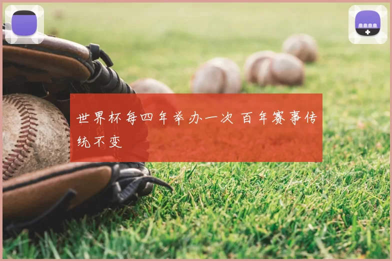 世界杯每四年举办一次 百年赛事传统不变