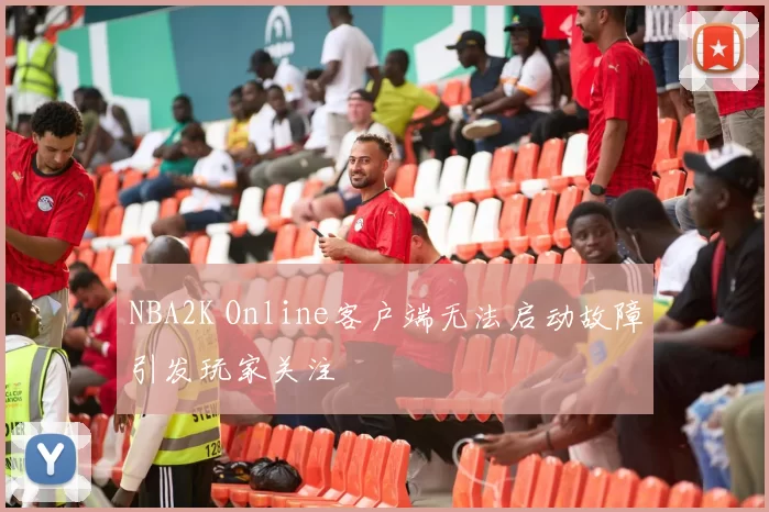 NBA2K Online客户端无法启动故障引发玩家关注