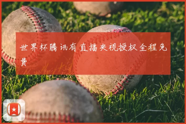 世界杯腾讯有直播央视授权全程免费