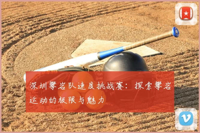 深圳攀岩队速度挑战赛：探索攀岩运动的极限与魅力