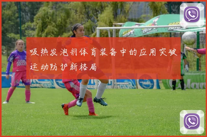 吸热发泡剂体育装备中的应用突破运动防护新格局