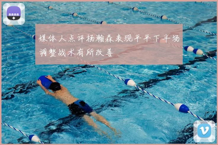 媒体人点评杨瀚森表现平平下半场调整战术有所改善