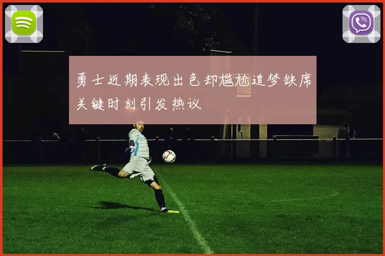 勇士近期表现出色却尴尬追梦缺席关键时刻引发热议