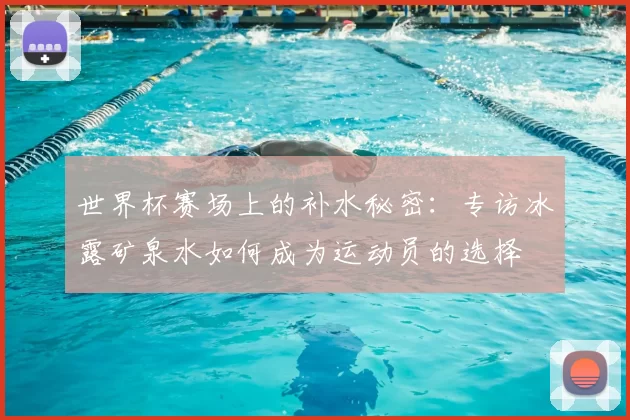 世界杯赛场上的补水秘密：专访冰露矿泉水如何成为运动员的选择