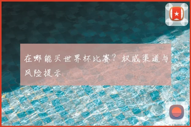 在哪能买世界杯比赛?权威渠道与风险提示