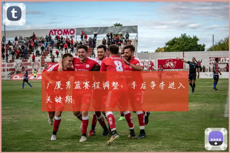 广厦男篮赛程调整，季后争夺进入关键期
