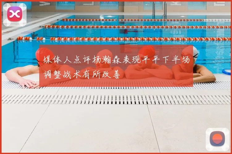 媒体人点评杨瀚森表现平平下半场调整战术有所改善