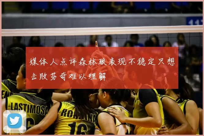 媒体人点评森林狼表现不稳定只想击败芬奇难以理解