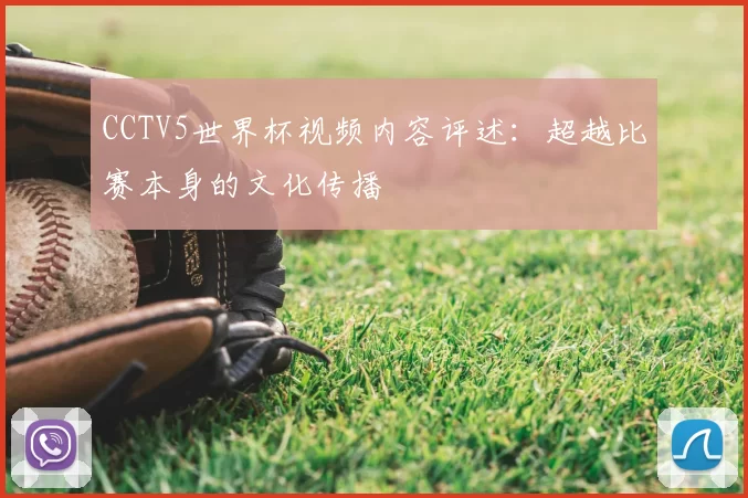 CCTV5世界杯视频内容评述:超越比赛本身的文化传播