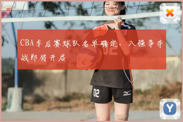 CBA季后赛球队名单确定，八强争夺战即将开启