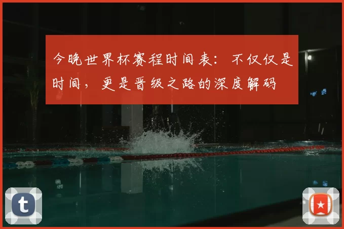 今晚世界杯赛程时间表:不仅仅是时间,更是晋级之路的深度解码