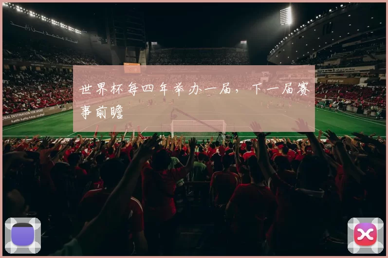 世界杯每四年举办一届，下一届赛事前瞻