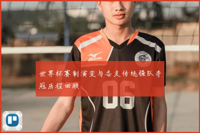 世界杯赛制演变与各支传统强队夺冠历程回顾