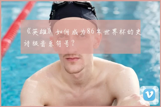《英雄》如何成为86年世界杯的史诗级音乐符号？
