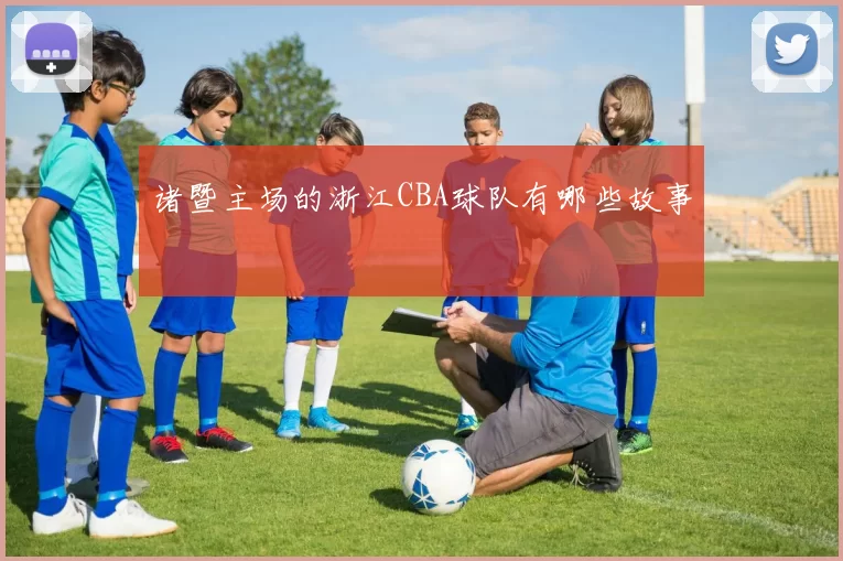 诸暨主场的浙江CBA球队有哪些故事