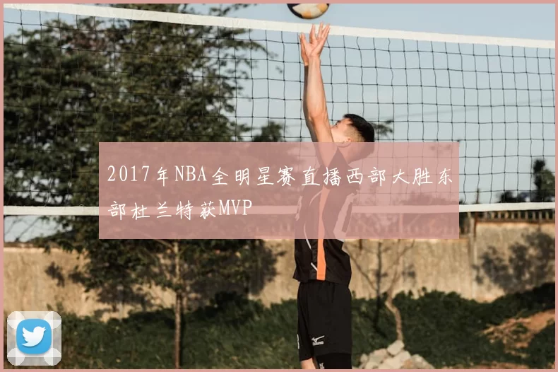 2017年NBA全明星赛直播西部大胜东部杜兰特获MVP