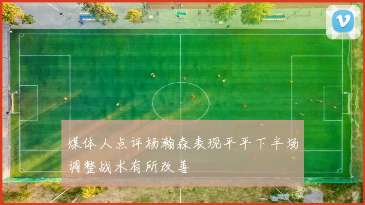 媒体人点评杨瀚森表现平平下半场调整战术有所改善