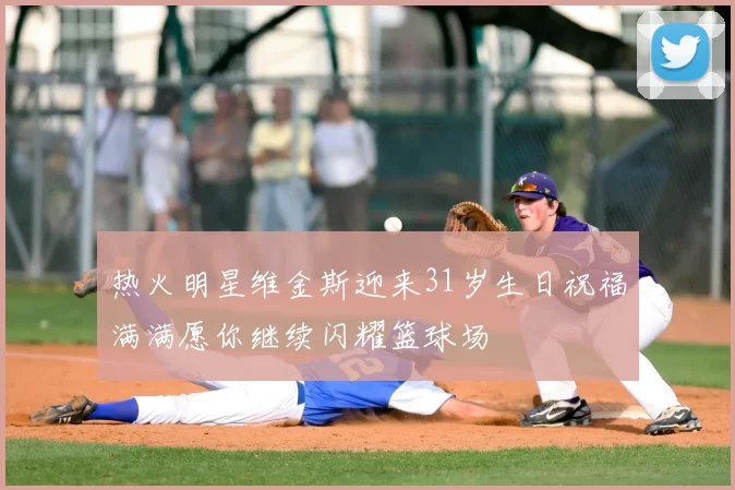 热火明星维金斯迎来31岁生日祝福满满愿你继续闪耀篮球场