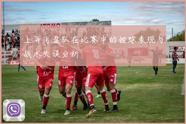 上海飞盘队在比赛中的控球表现与战术失误分析