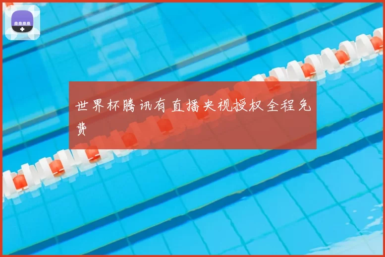 世界杯腾讯有直播央视授权全程免费