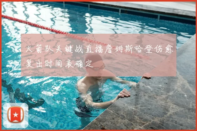 火箭队关键战直播詹姆斯哈登伤愈复出时间表确定