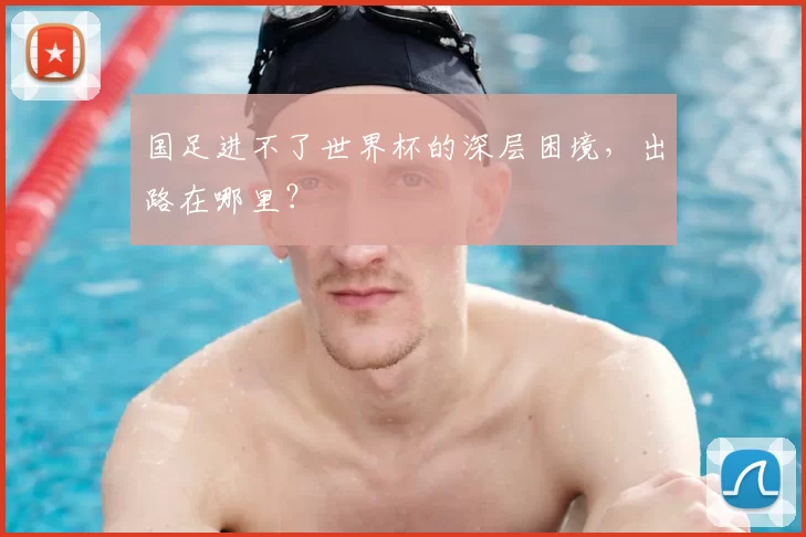 国足进不了世界杯的深层困境,出路在哪里?