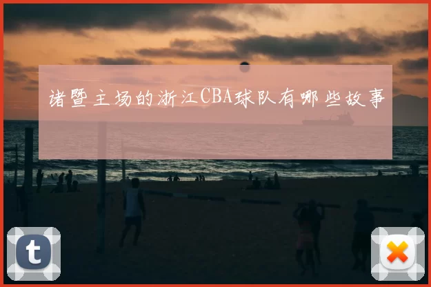 诸暨主场的浙江CBA球队有哪些故事