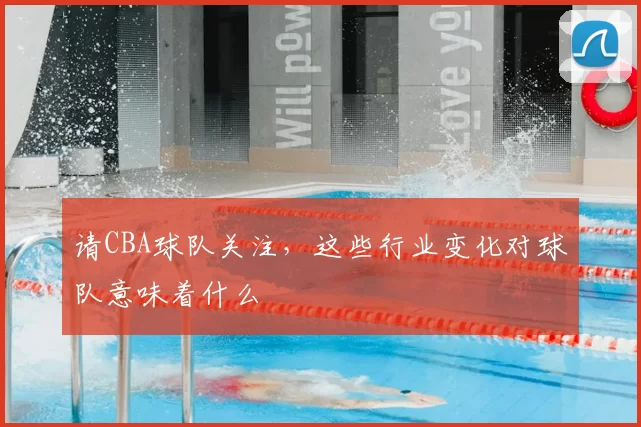 请CBA球队关注，这些行业变化对球队意味着什么