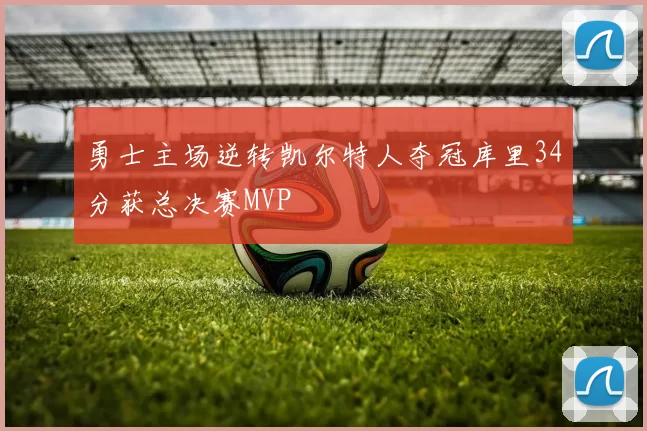 勇士主场逆转凯尔特人夺冠库里34分获总决赛MVP