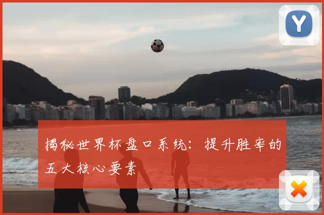 揭秘世界杯盘口系统:提升胜率的五大核心要素