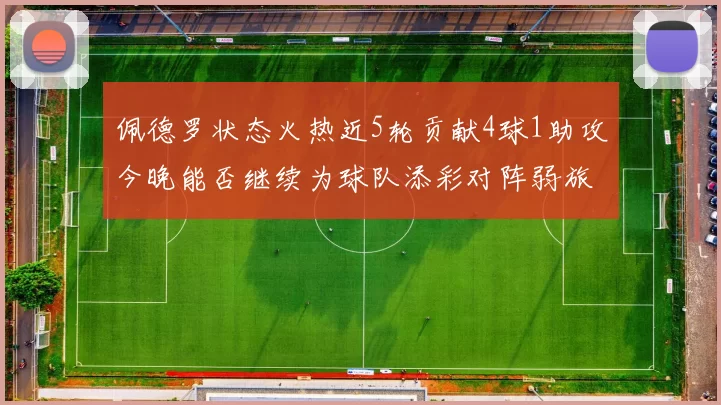 佩德罗状态火热近5轮贡献4球1助攻今晚能否继续为球队添彩对阵弱旅挑战