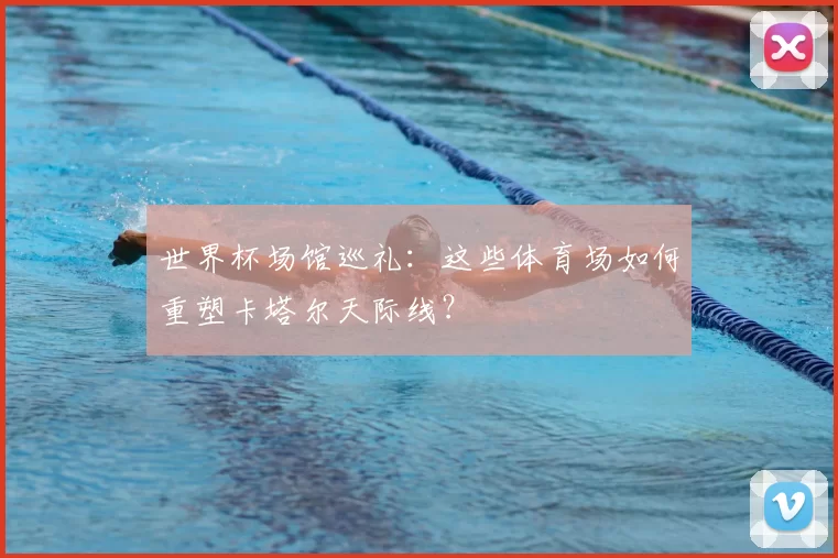 世界杯场馆巡礼:这些体育场如何重塑卡塔尔天际线?